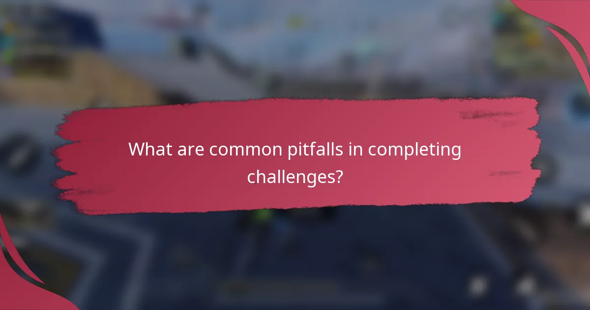 What are common pitfalls in completing challenges?